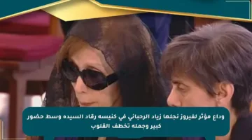 وداع مؤثر لفيروز نجلها زياد الرحباني في كنيسة رقاد السيدة وسط حضور كبير وجملة تخطف القلوب